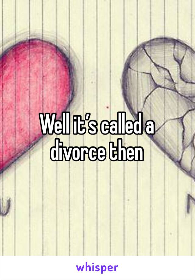 Well it’s called a divorce then