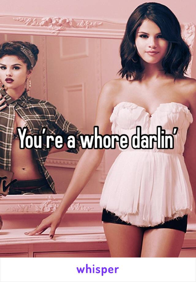 You’re a whore darlin’