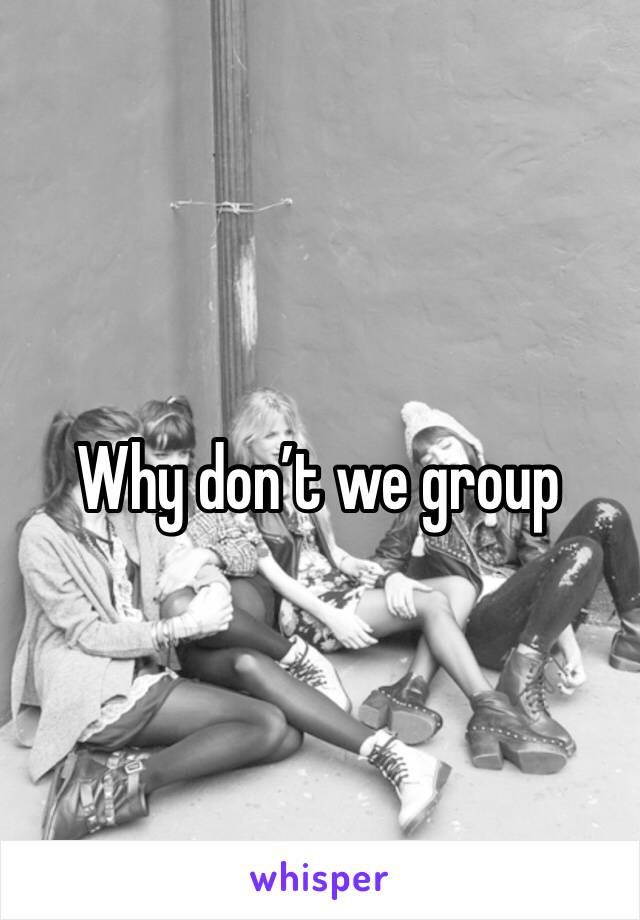 Why don’t we group 