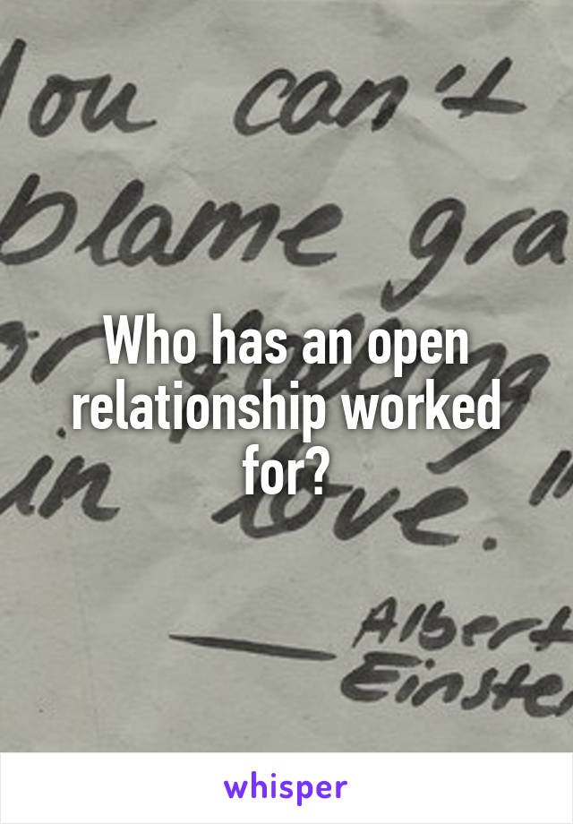 Who has an open relationship worked for?