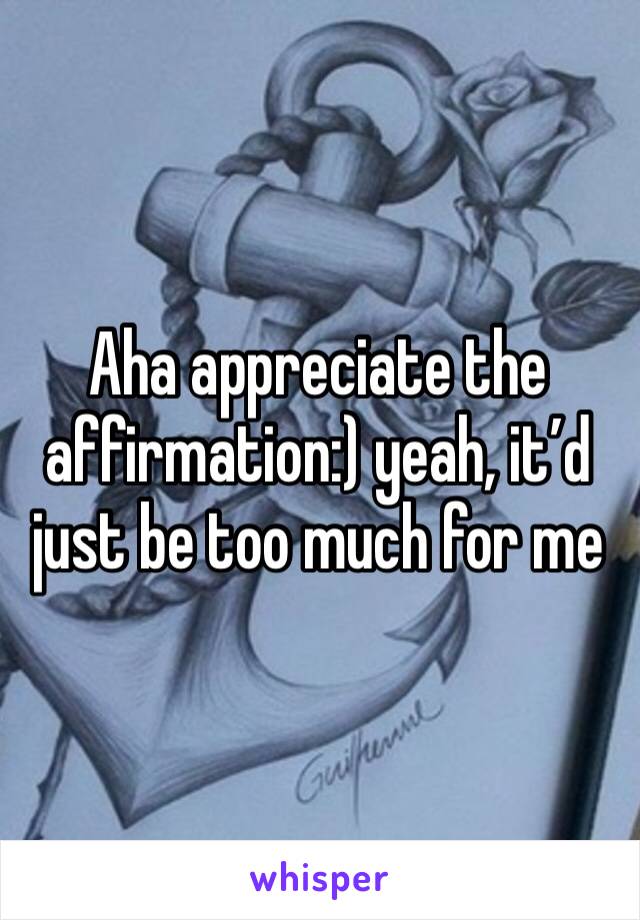 Aha appreciate the affirmation:) yeah, it’d just be too much for me