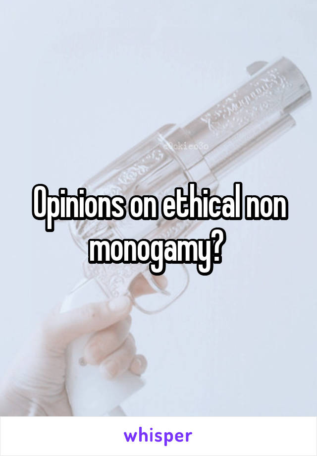 Opinions on ethical non monogamy? 