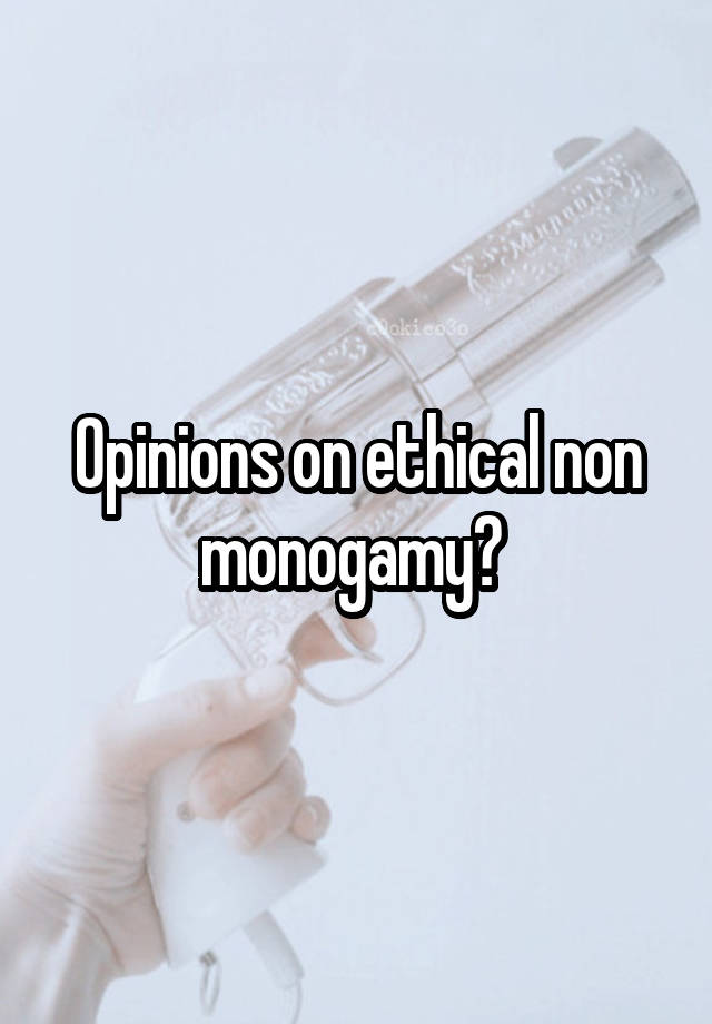 Opinions on ethical non monogamy? 