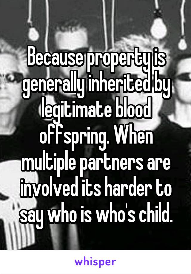 Because property is generally inherited by legitimate blood offspring. When multiple partners are involved its harder to say who is who's child.