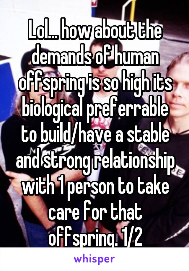 Lol... how about the demands of human offspring is so high its biological preferrable to build/have a stable and strong relationship with 1 person to take care for that offspring. 1/2