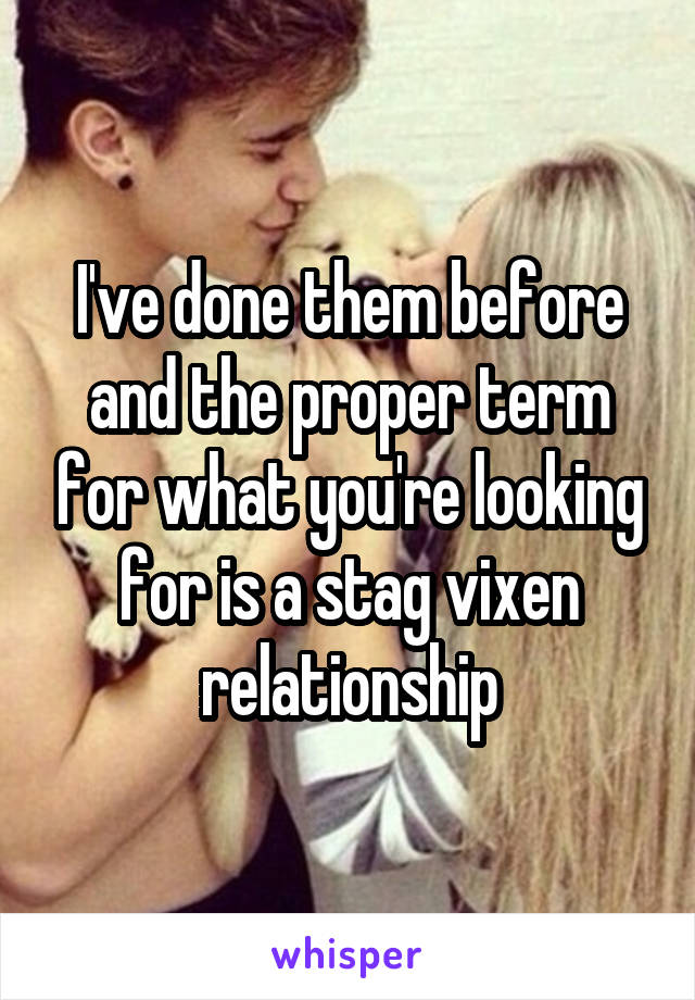 I've done them before and the proper term for what you're looking for is a stag vixen relationship