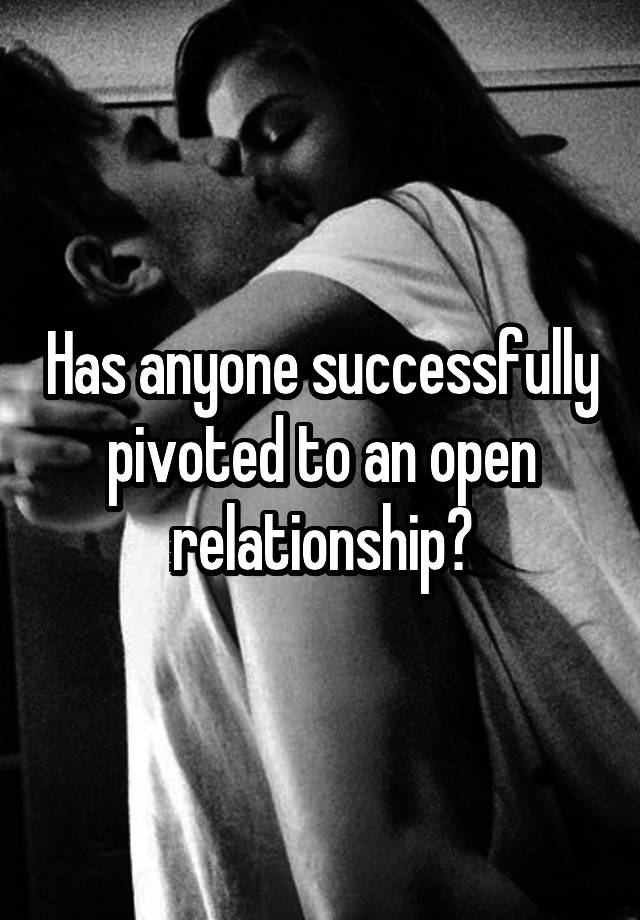 Has anyone successfully pivoted to an open relationship?