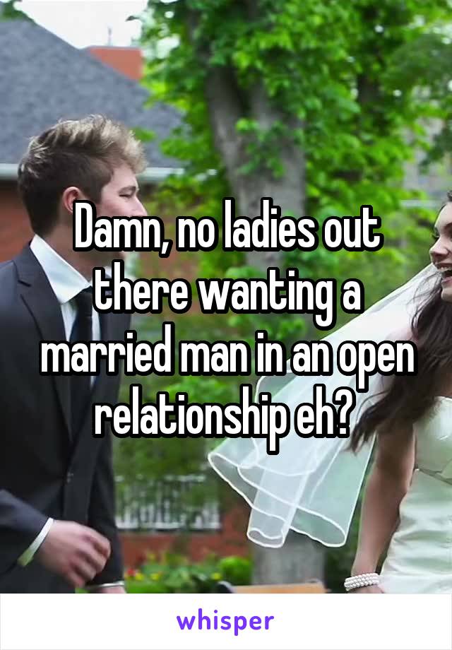 Damn, no ladies out there wanting a married man in an open relationship eh? 