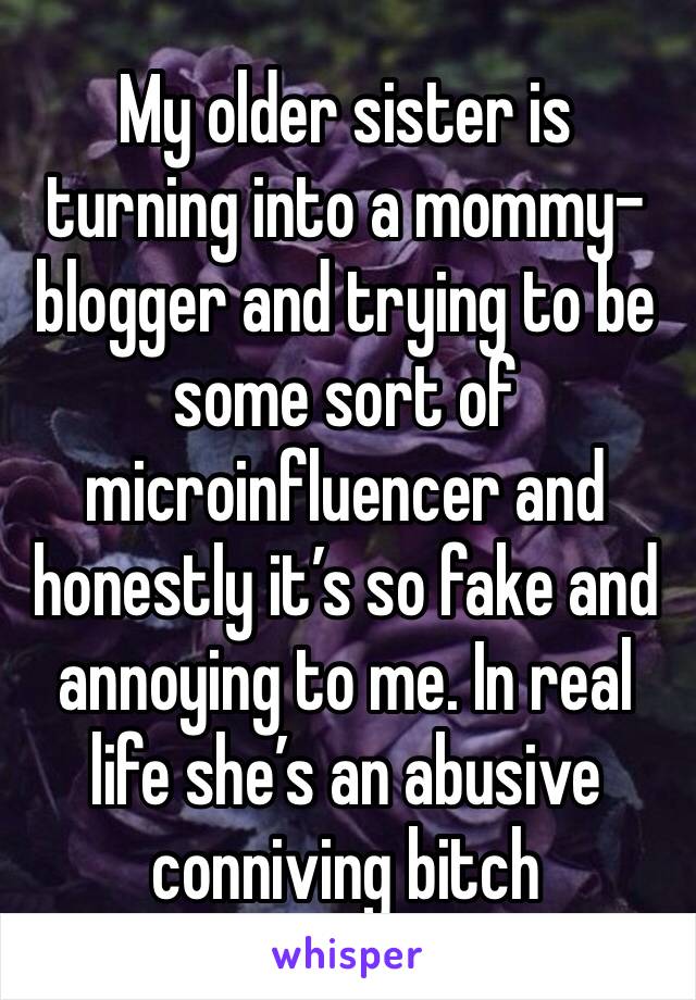 My older sister is turning into a mommy-blogger and trying to be some sort of microinfluencer and honestly it’s so fake and annoying to me. In real life she’s an abusive conniving bitch 