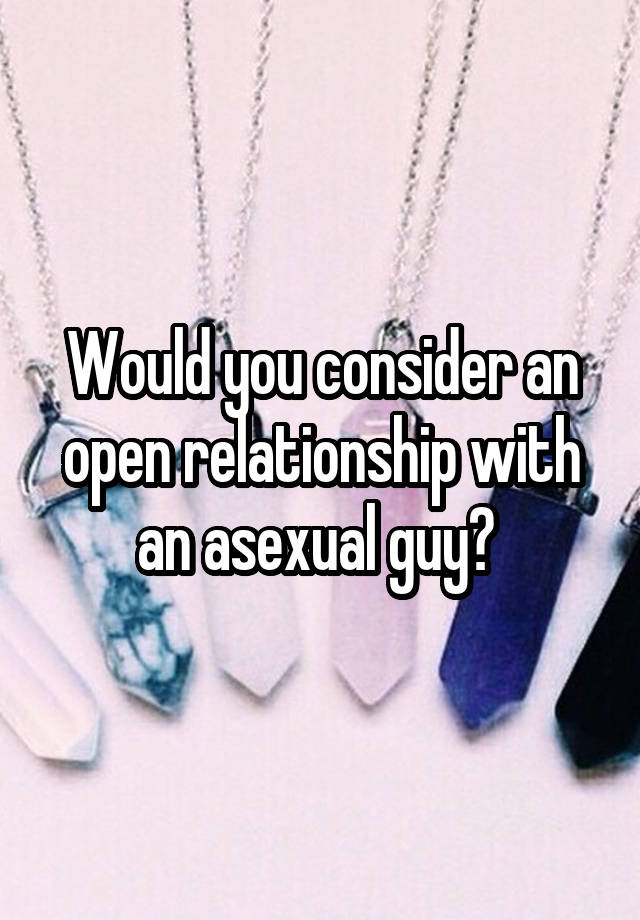 Would you consider an open relationship with an asexual guy? 