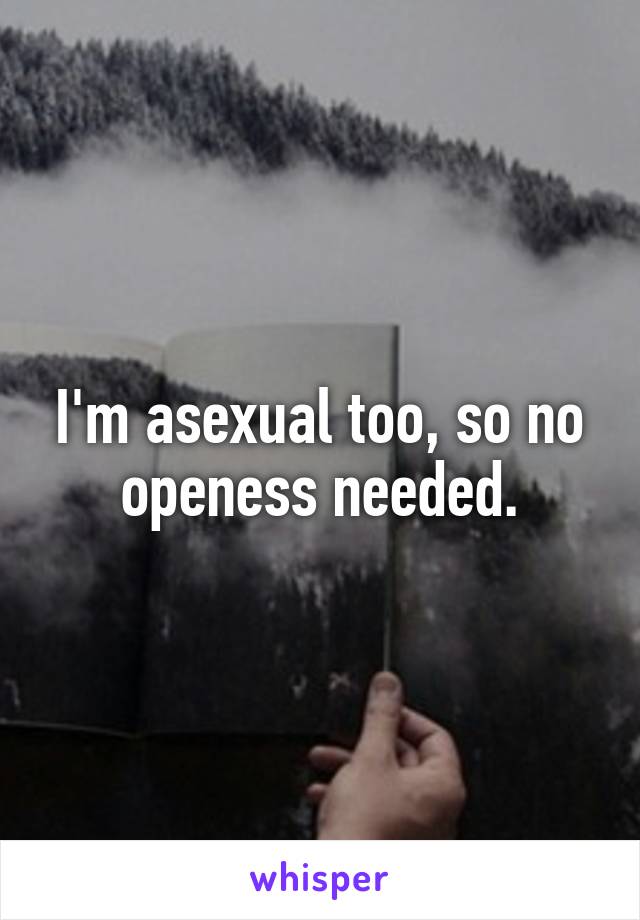 I'm asexual too, so no openess needed.