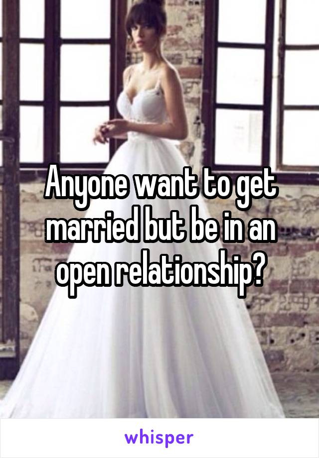 Anyone want to get married but be in an open relationship?