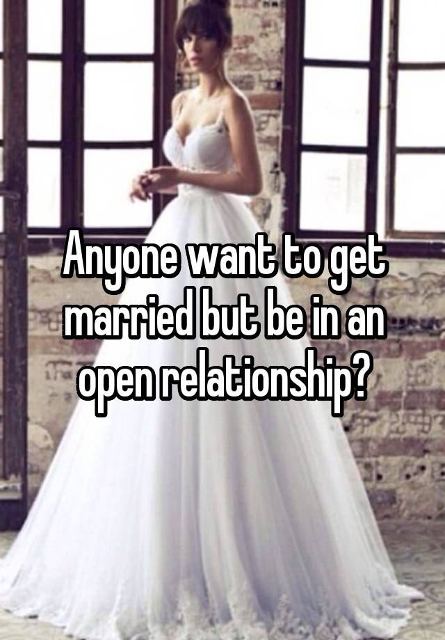 Anyone want to get married but be in an open relationship?