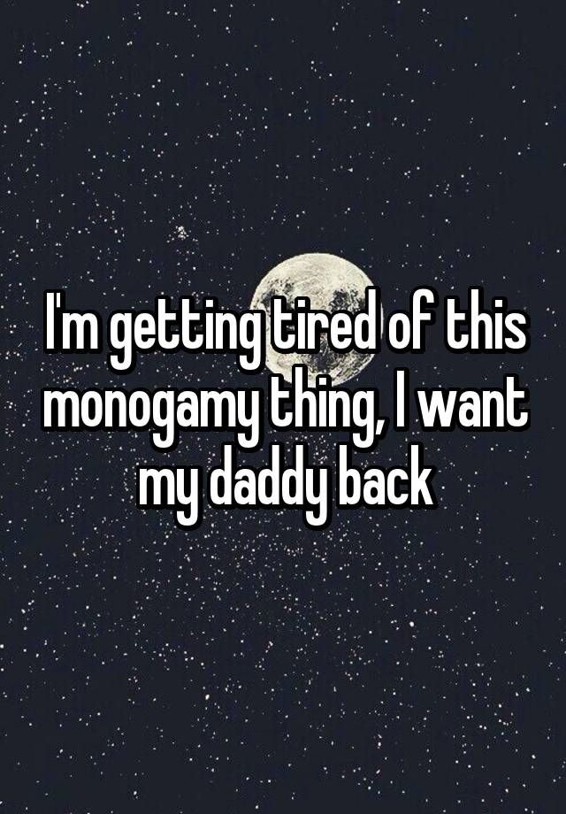 I'm getting tired of this monogamy thing, I want my daddy back