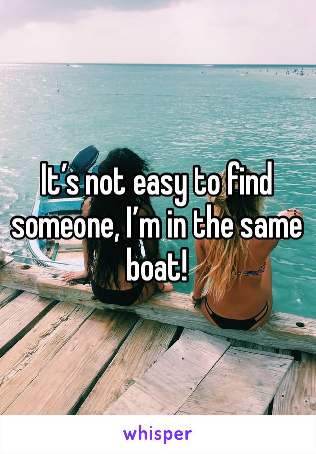 It’s not easy to find someone, I’m in the same boat!