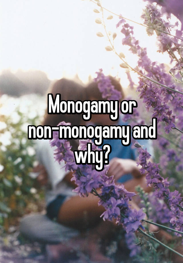 Monogamy or non-monogamy and why?