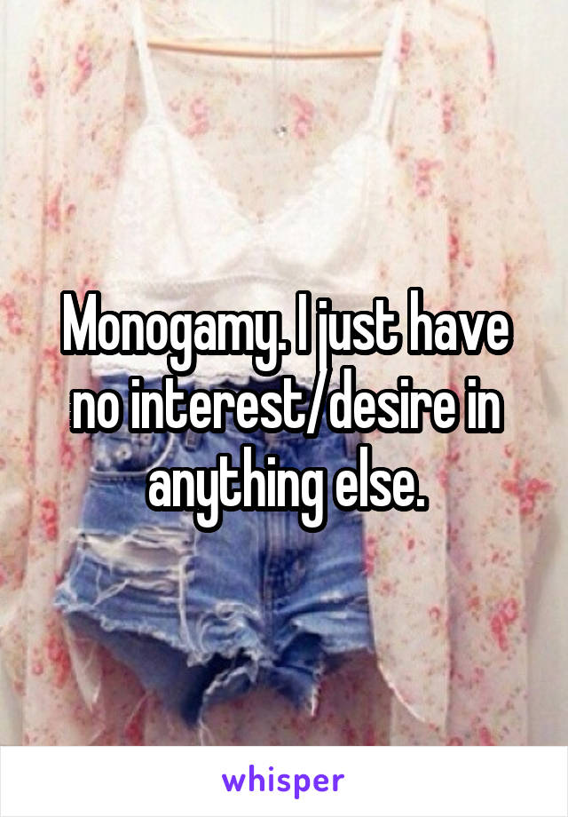 Monogamy. I just have no interest/desire in anything else.