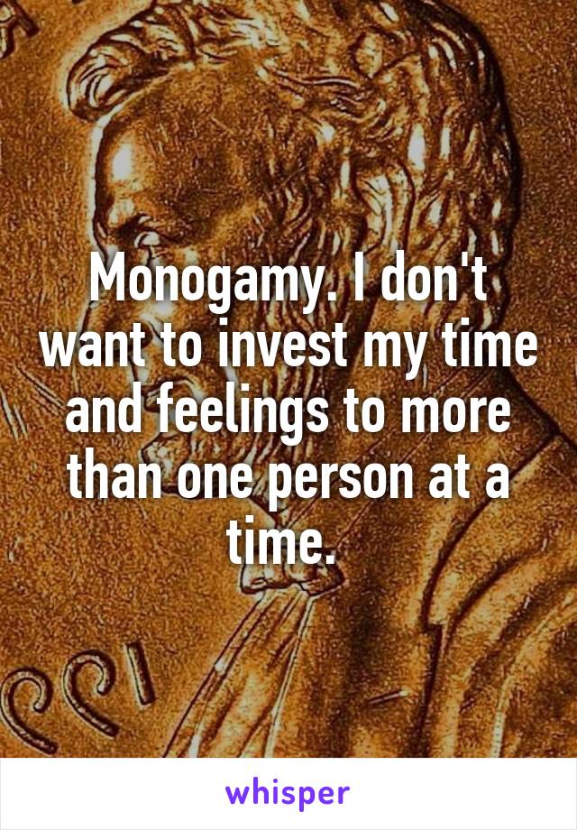 Monogamy. I don't want to invest my time and feelings to more than one person at a time. 