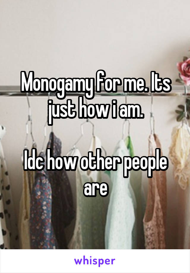 Monogamy for me. Its just how i am.

Idc how other people are