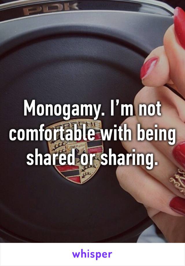 Monogamy. I’m not comfortable with being shared or sharing. 