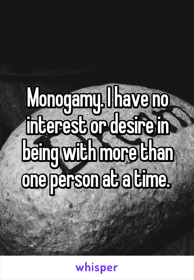 Monogamy. I have no interest or desire in being with more than one person at a time. 