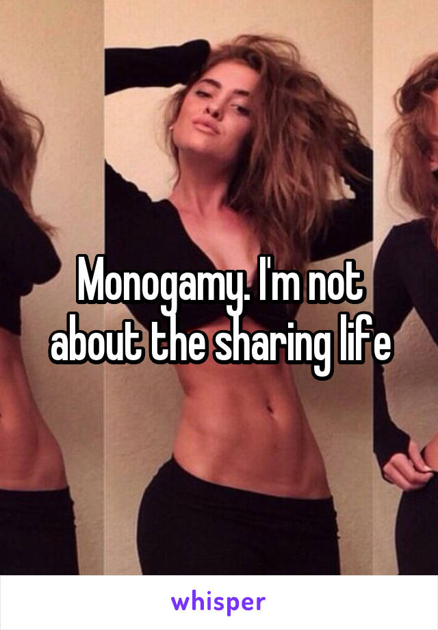 Monogamy. I'm not about the sharing life