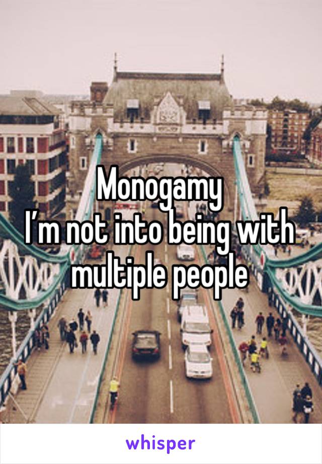 Monogamy
I’m not into being with multiple people 