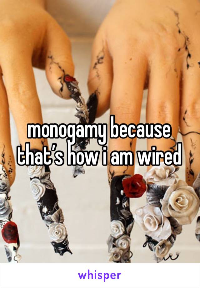 monogamy because that’s how i am wired