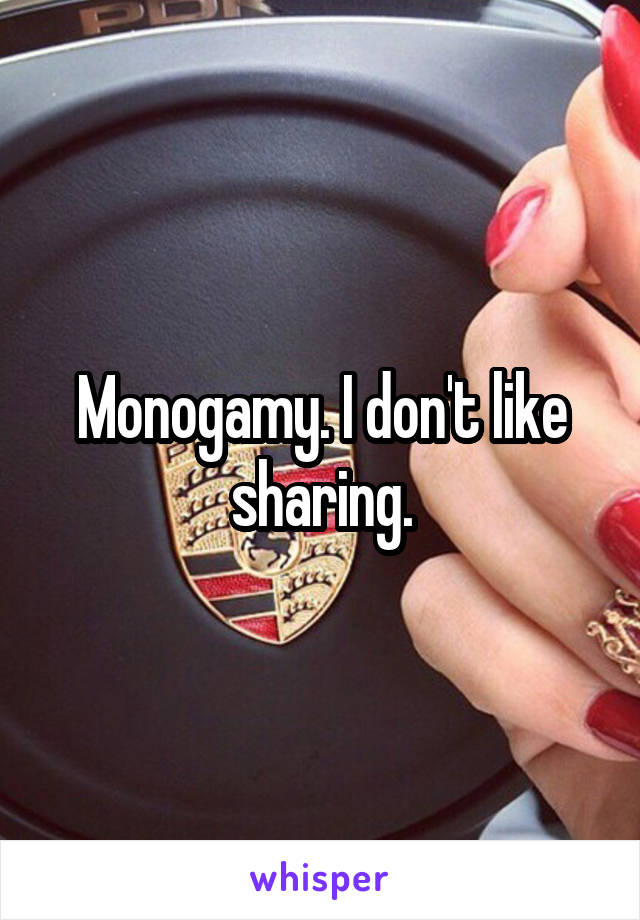 Monogamy. I don't like sharing.