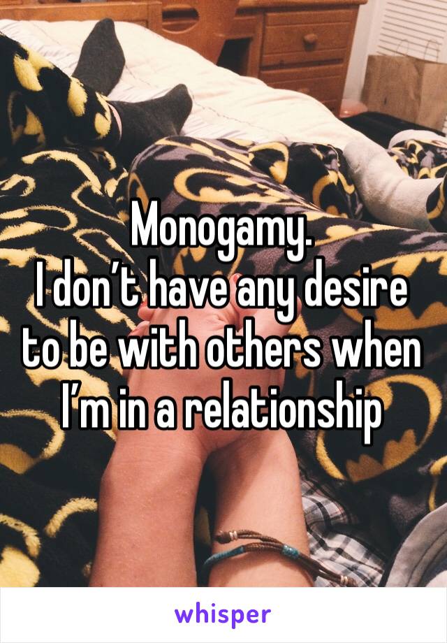 Monogamy. 
I don’t have any desire to be with others when I’m in a relationship 