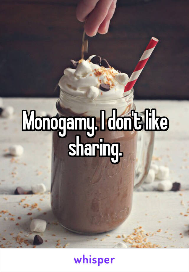 Monogamy. I don't like sharing.