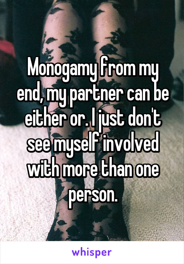 Monogamy from my end, my partner can be either or. I just don't see myself involved with more than one person.