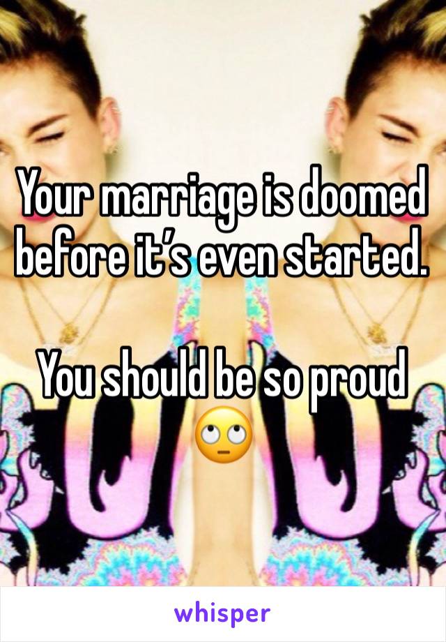 Your marriage is doomed before it’s even started.

You should be so proud 
🙄