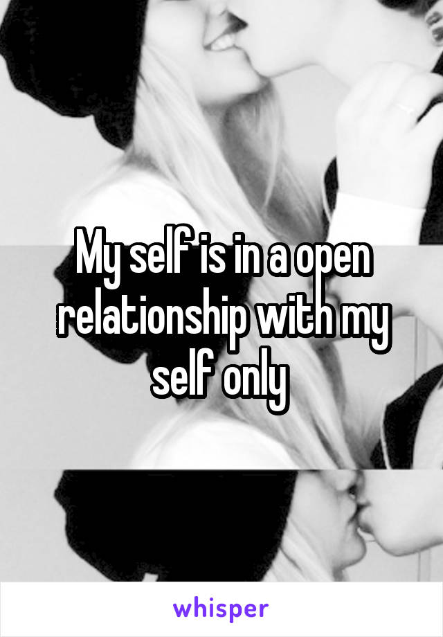 My self is in a open relationship with my self only 