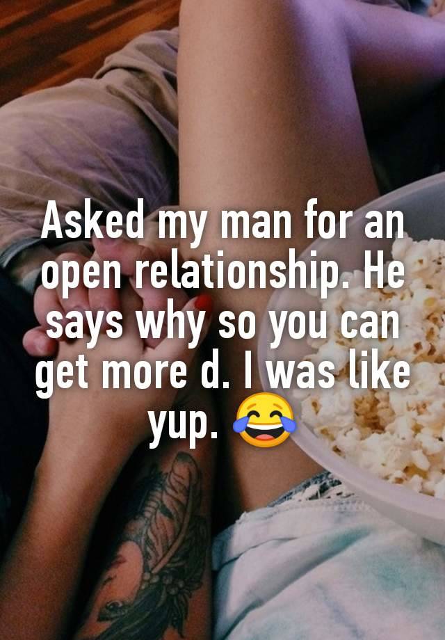 Asked my man for an open relationship. He says why so you can get more d. I was like yup. 😂