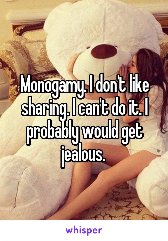 Monogamy. I don't like sharing. I can't do it. I probably would get jealous. 