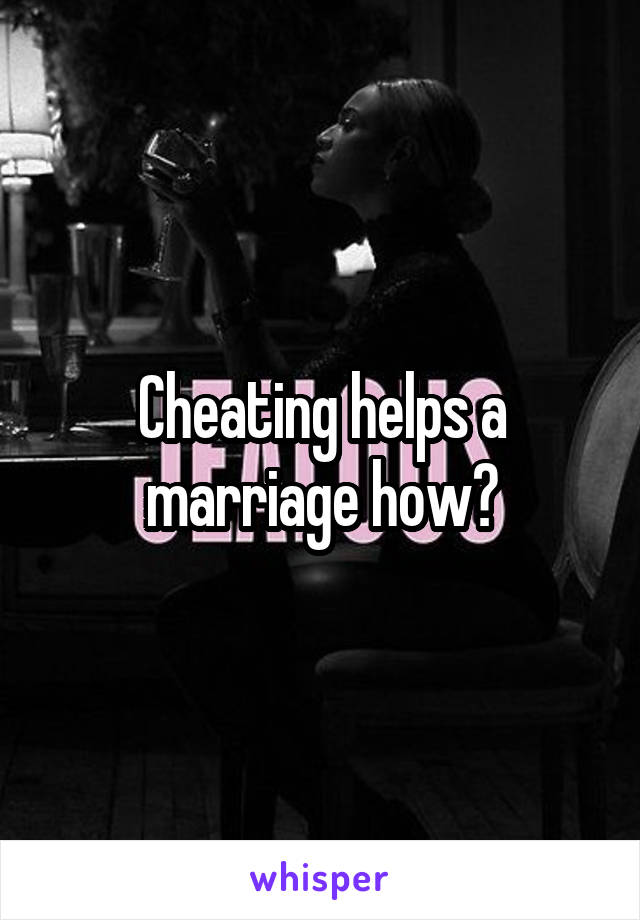 Cheating helps a marriage how?