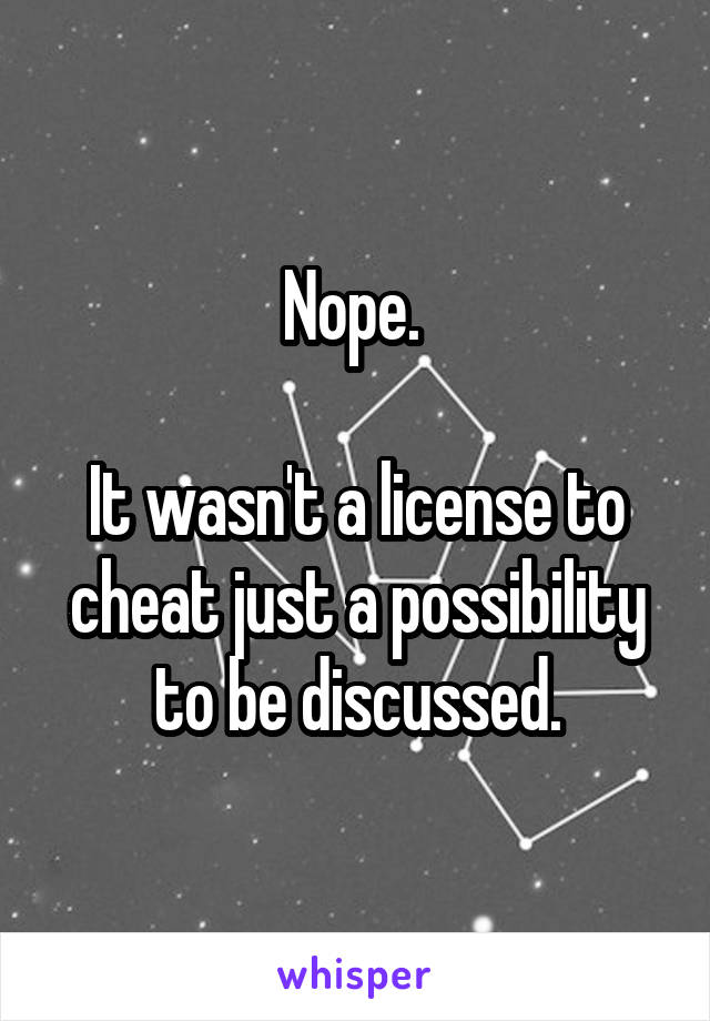 Nope. 

It wasn't a license to cheat just a possibility to be discussed.