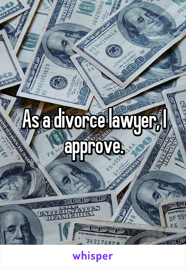 As a divorce lawyer, I approve.