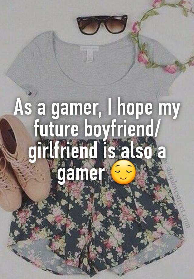 As a gamer, I hope my future boyfriend/girlfriend is also a gamer 😌