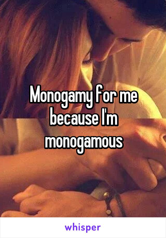 Monogamy for me because I'm monogamous