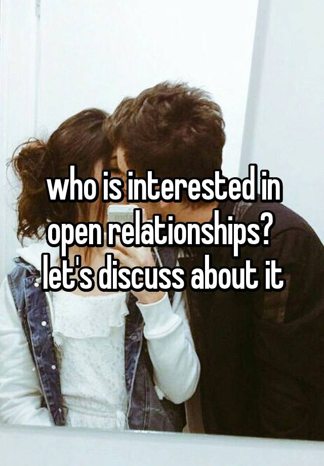 who is interested in open relationships?  let's discuss about it