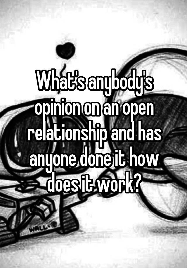 What's anybody's opinion on an open relationship and has anyone done it how does it work?