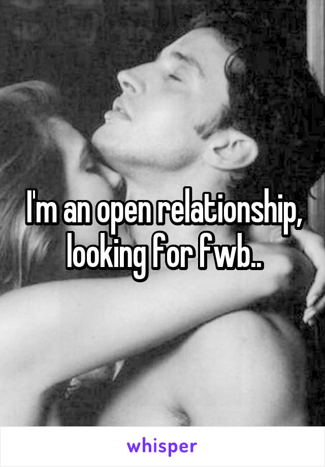 I'm an open relationship, looking for fwb..