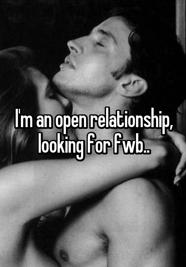 I'm an open relationship, looking for fwb..