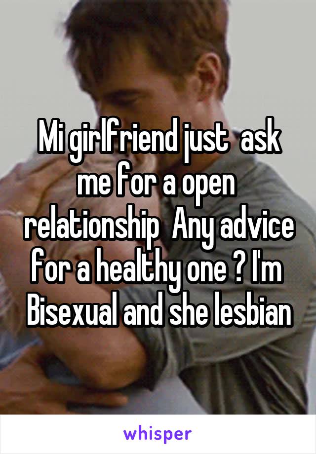 Mi girlfriend just  ask me for a open  relationship  Any advice for a healthy one ? I'm  Bisexual and she lesbian