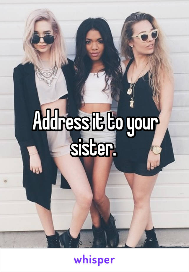 Address it to your sister. 