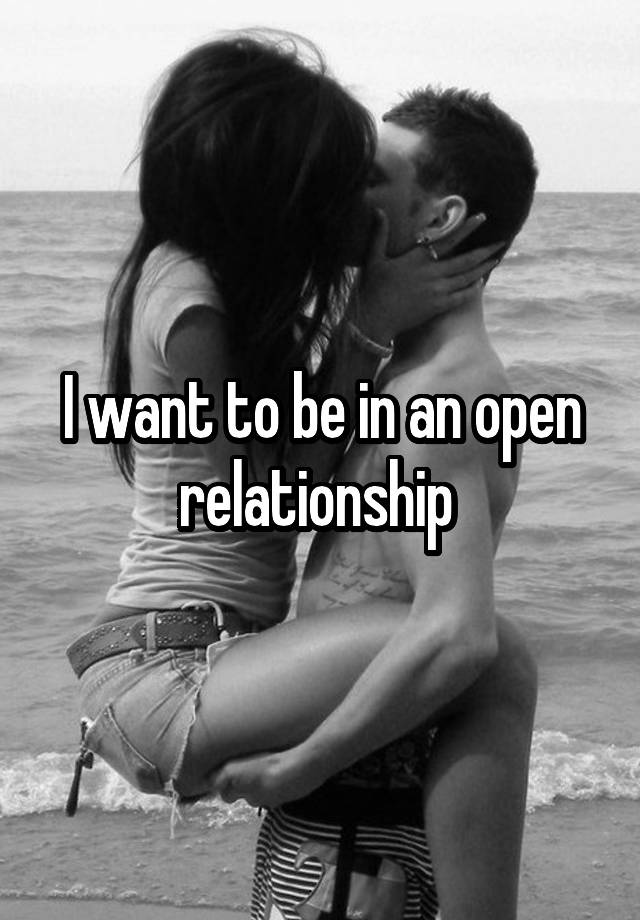 I want to be in an open relationship 