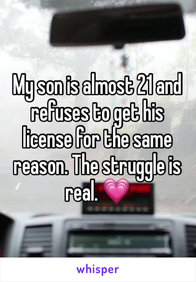 My son is almost 21 and refuses to get his license for the same reason. The struggle is real. 💗