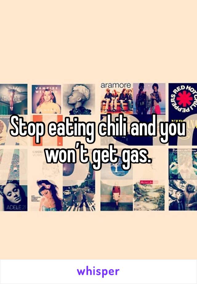 Stop eating chili and you won’t get gas.